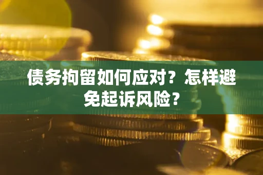 济南债务拘留如何应对？怎样避免起诉风险？