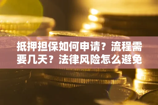 济南抵押担保如何申请？流程需要几天？法律风险怎么避免？避坑指南