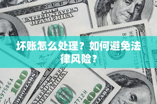 济南坏账怎么处理？如何避免法律风险？