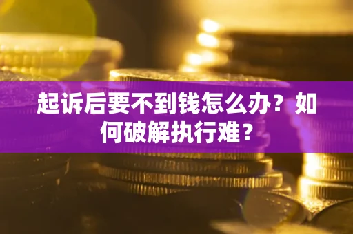 济南起诉后要不到钱怎么办？如何破解执行难？