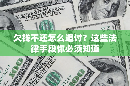 济南欠钱不还怎么追讨？这些法律手段你必须知道
