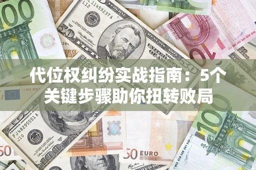 济南代位权纠纷实战指南：5个关键步骤助你扭转败局