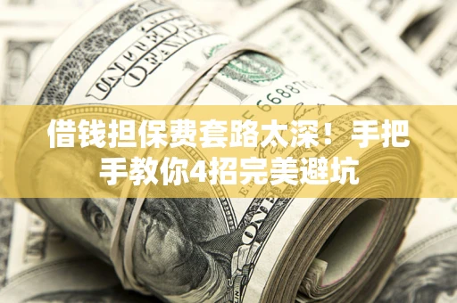 济南借钱担保费套路太深！手把手教你4招完美避坑