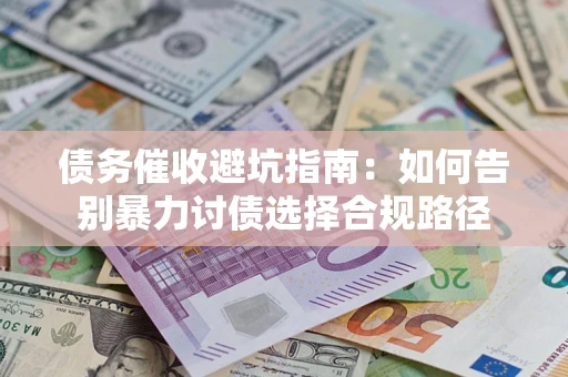 济南债务催收避坑指南：如何告别暴力讨债选择合规路径