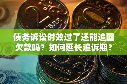 济南债务诉讼时效过了还能追回欠款吗？如何延长追诉期？