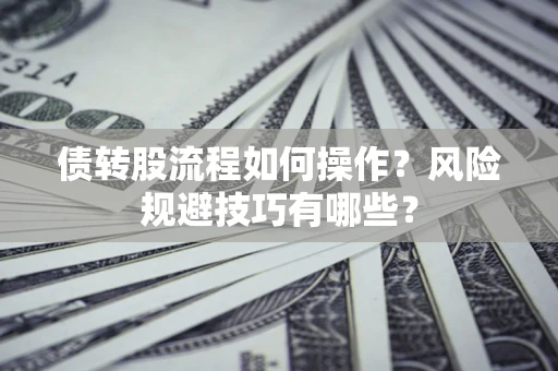 济南债转股流程如何操作？风险规避技巧有哪些？