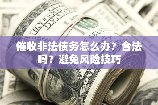 济南催收非法债务怎么办？合法吗？避免风险技巧