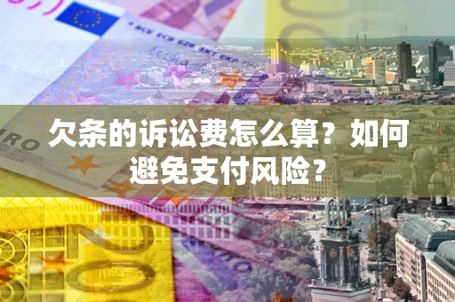 济南欠条的诉讼费怎么算？如何避免支付风险？