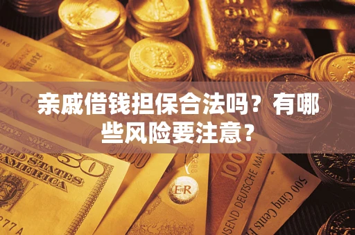 济南亲戚借钱担保合法吗？有哪些风险要注意？