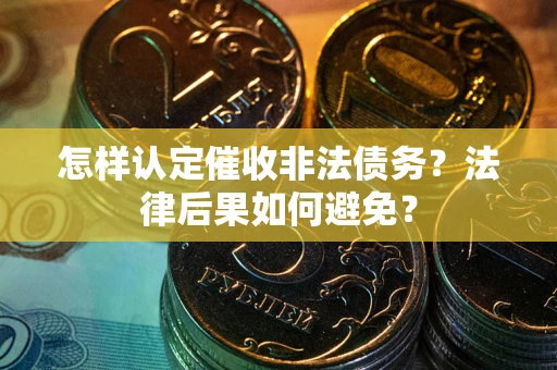 济南怎样认定催收非法债务？法律后果如何避免？
