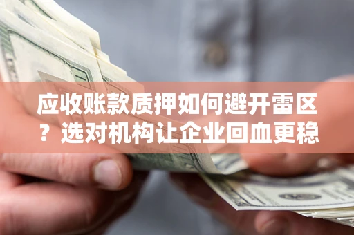 济南应收账款质押如何避开雷区？选对机构让企业回血更稳