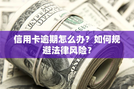 济南信用卡逾期怎么办？如何规避法律风险？