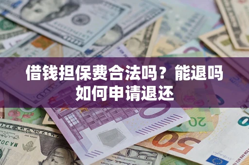 济南借钱担保费合法吗？能退吗如何申请退还
