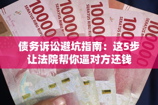 济南债务诉讼避坑指南：这5步让法院帮你逼对方还钱