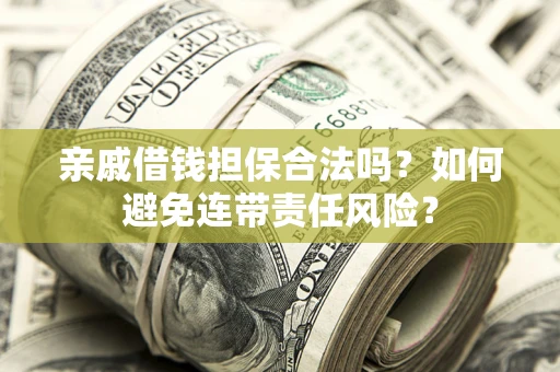 济南亲戚借钱担保合法吗？如何避免连带责任风险？