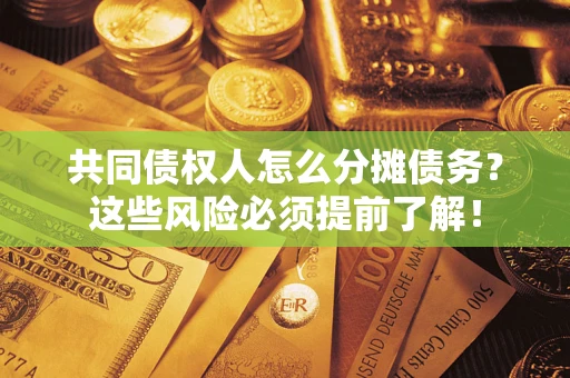 济南共同债权人怎么分摊债务？这些风险必须提前了解！