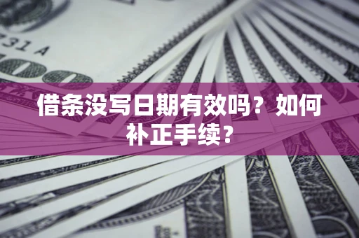 济南借条没写日期有效吗？如何补正手续？