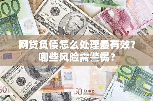 济南网贷负债怎么处理最有效？哪些风险需警惕？