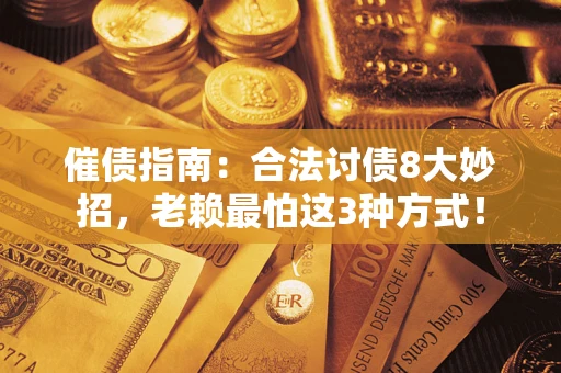 济南催债指南：合法讨债8大妙招，老赖最怕这3种方式！