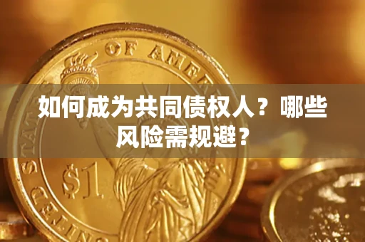 济南如何成为共同债权人？哪些风险需规避？