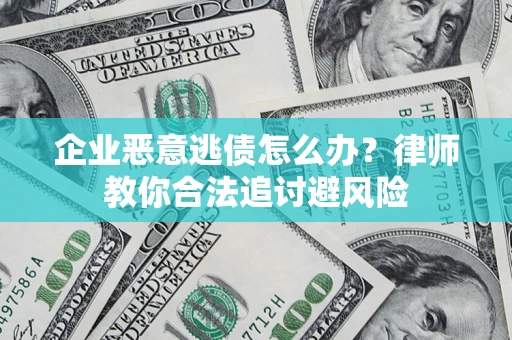 济南企业恶意逃债怎么办？律师教你合法追讨避风险