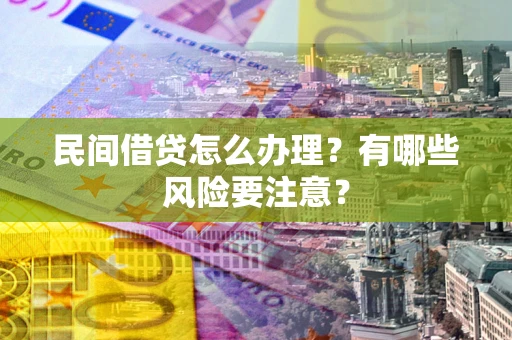 济南民间借贷怎么办理？有哪些风险要注意？
