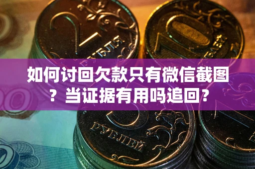 济南如何讨回欠款只有微信截图？当证据有用吗追回？