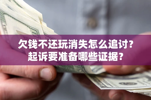 济南欠钱不还玩消失怎么追讨？起诉要准备哪些证据？