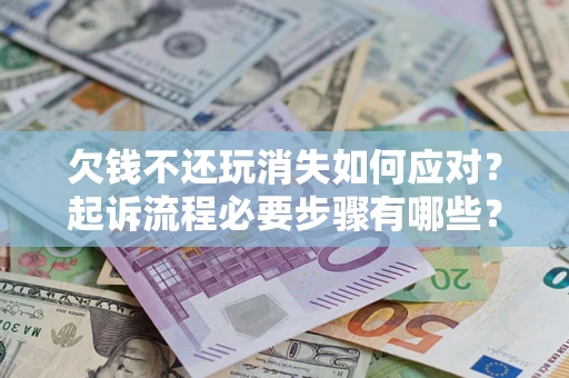 济南欠钱不还玩消失如何应对？起诉流程必要步骤有哪些？