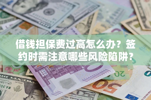 济南借钱担保费过高怎么办？签约时需注意哪些风险陷阱？