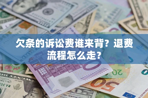 济南欠条的诉讼费谁来背？退费流程怎么走？
