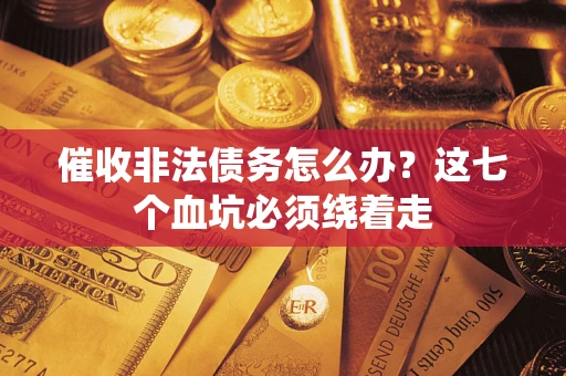 济南催收非法债务怎么办？这七个血坑必须绕着走