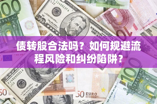 济南债转股合法吗？如何规避流程风险和纠纷陷阱？