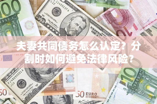 济南夫妻共同债务怎么认定？分割时如何避免法律风险？