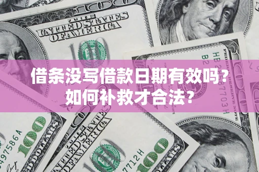 济南借条没写借款日期有效吗？如何补救才合法？