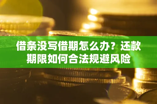 济南借条没写借期怎么办？还款期限如何合法规避风险