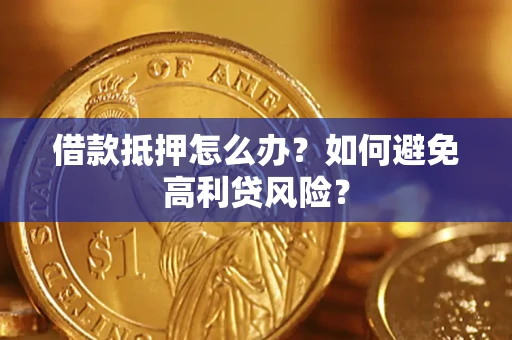 济南借款抵押怎么办？如何避免高利贷风险？