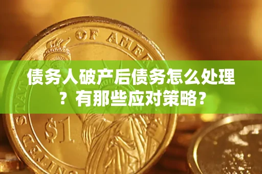济南债务人破产后债务怎么处理？有那些应对策略？