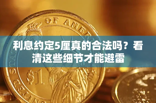 济南利息约定5厘真的合法吗？看清这些细节才能避雷
