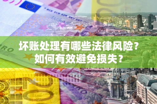 济南坏账处理有哪些法律风险？如何有效避免损失？